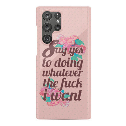 Say Yes to Doing Whatever the Fuck I Want Phone Case