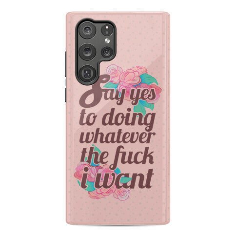 Say Yes to Doing Whatever the Fuck I Want Phone Case