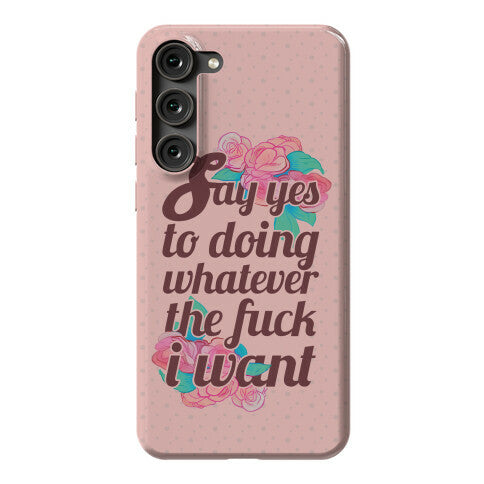 Say Yes to Doing Whatever the Fuck I Want Phone Case