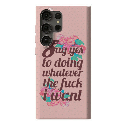 Say Yes to Doing Whatever the Fuck I Want Phone Case