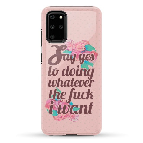 Say Yes to Doing Whatever the Fuck I Want Phone Case