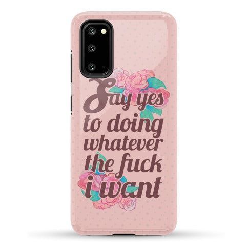 Say Yes to Doing Whatever the Fuck I Want Phone Case