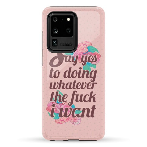 Say Yes to Doing Whatever the Fuck I Want Phone Case