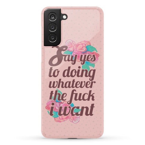 Say Yes to Doing Whatever the Fuck I Want Phone Case