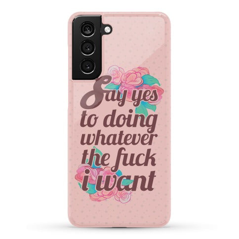 Say Yes to Doing Whatever the Fuck I Want Phone Case