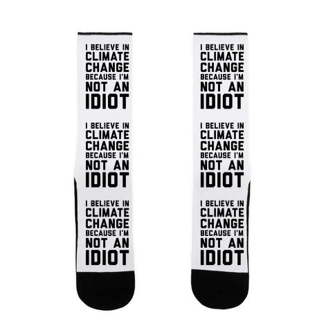 I Believe In Climate Change Because I'm Not An Idiot Socks