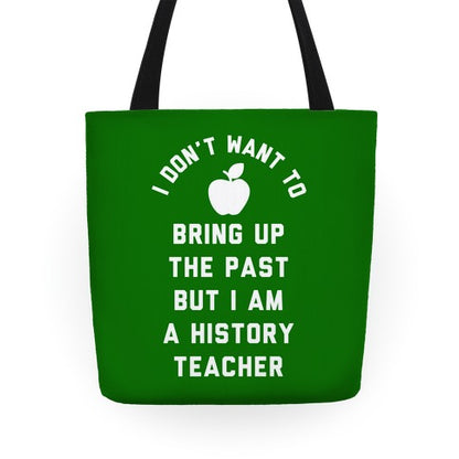 I Don't Want to Bring Up the Past But I Am a History Teacher Tote Bag