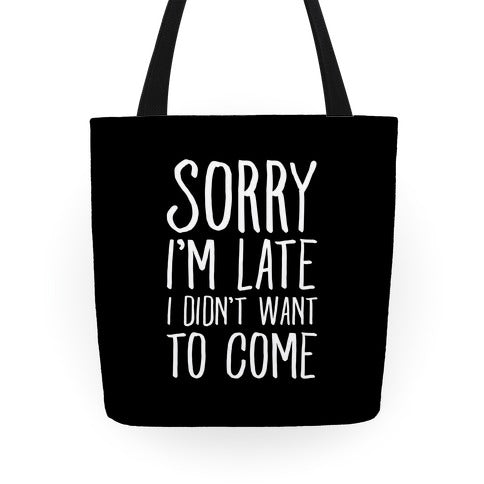 Sorry I'm Late I Didn't Want To Come Tote Bag