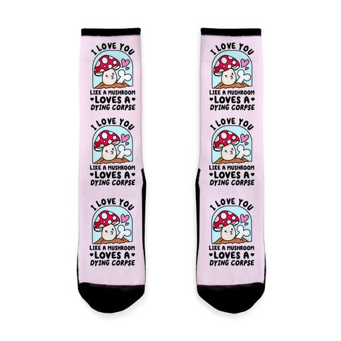 I Love You Like A Mushroom Loves a Dying Corpse Socks