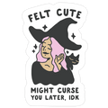 Felt Cute Might Curse You Later IDK Die Cut Sticker