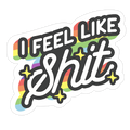 I Feel Like Shit Die Cut Sticker