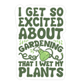 I Get So Excited About Gardening I Wet My Plants Die Cut Sticker