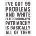 I've Got 99 Problems And White Heteronormative Patriarchy Is Basically All Of Them Die Cut Sticker