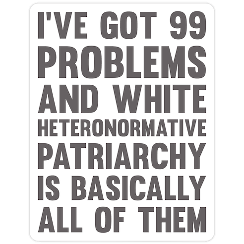 I've Got 99 Problems And White Heteronormative Patriarchy Is Basically All Of Them Die Cut Sticker
