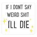 If I Don't Say Weird Shit I'll Die Die Cut Sticker