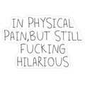 In Physical Pain But Still F***ing Hilarious Die Cut Sticker