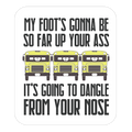 My Foot's Gonna Be So Far Up Your Ass (Bus Meme) Die Cut Sticker