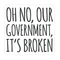 Oh No, Our Government, It's Broken Die Cut Sticker