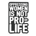 Oppressing Women Is Not Pro-Life Die Cut Sticker