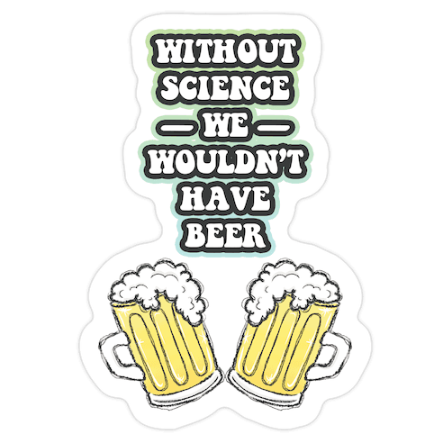 Without Science We Wouldn't Have Beer Die Cut Sticker