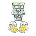 Without Science We Wouldn't Have Beer Die Cut Sticker