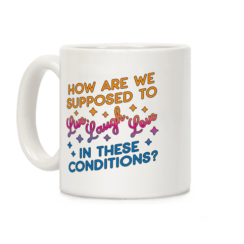 How Are We Supposed To Live, Laugh, Love In These Conditions? Coffee Mug