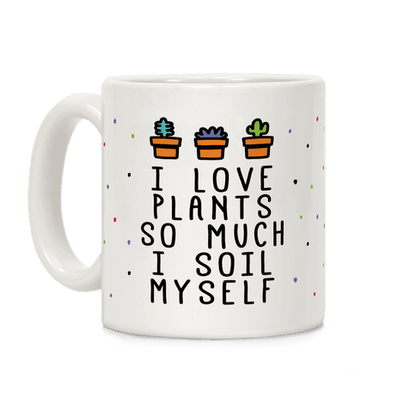 I Love Plants So Much I Soil Myself Coffee Mug