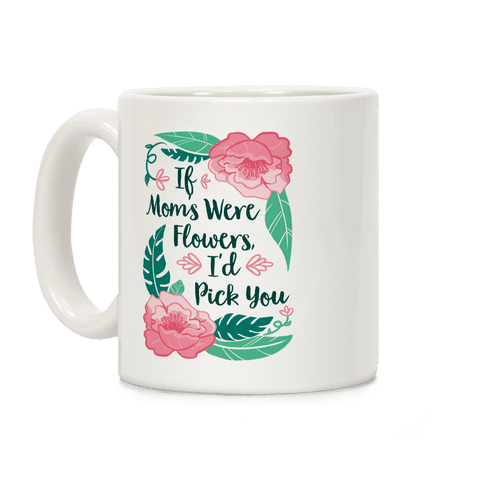If Moms Were Flowers I'd Pick You Coffee Mug