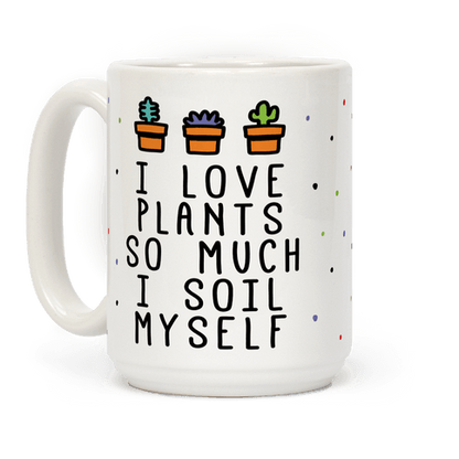 I Love Plants So Much I Soil Myself Coffee Mug