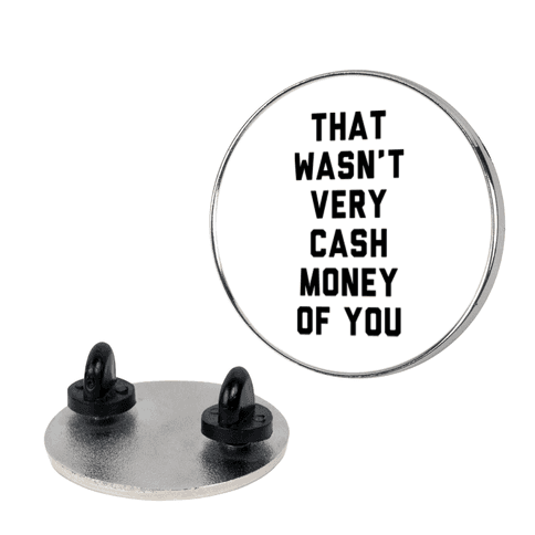 That Wasn't Very Cash Money Of You Pin