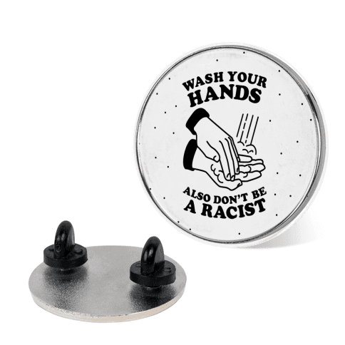 Wash Your Hands, Also Don't Be A Racist Pin